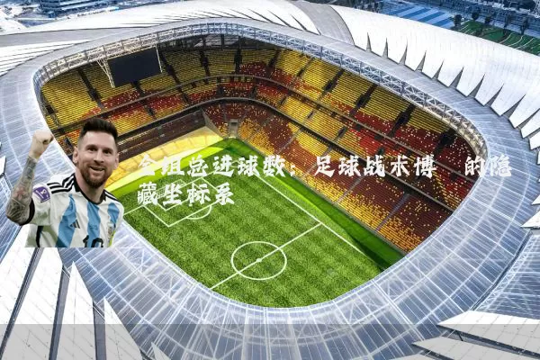 全组总进球数：足球战术博弈的隐藏坐标系