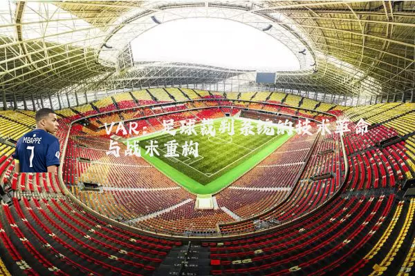 VAR：足球裁判系统的技术革命与战术重构