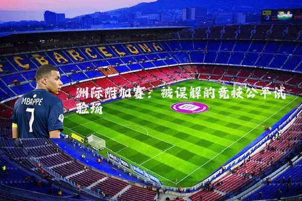 洲际附加赛:被误解的竞技公平试验场