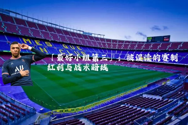 「最好小组第三」：被误读的赛制红利与战术暗线