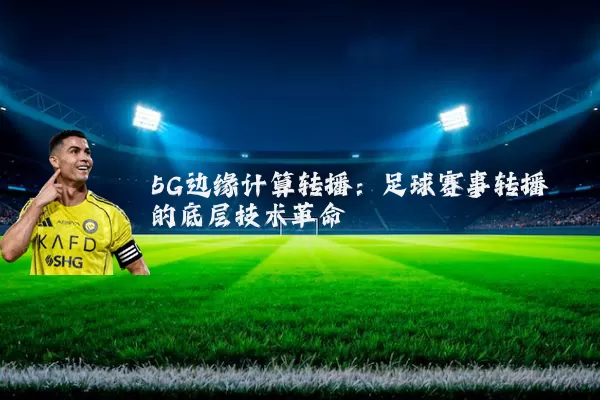 5G边缘计算转播：足球赛事转播的底层技术革命