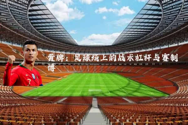 黄牌:足球场上的战术杠杆与赛制博弈