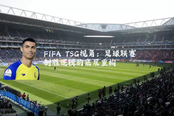 FIFA TSG视角:足球联赛制胜逻辑的底层重构