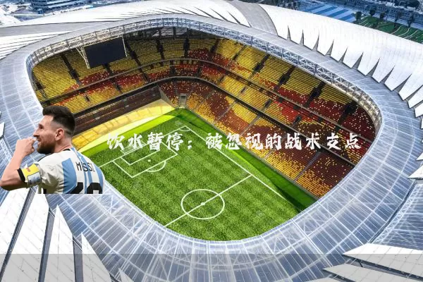 饮水暂停:被忽视的战术支点