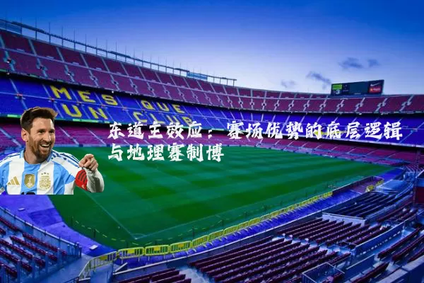 东道主效应:赛场优势的底层逻辑与地理赛制博弈