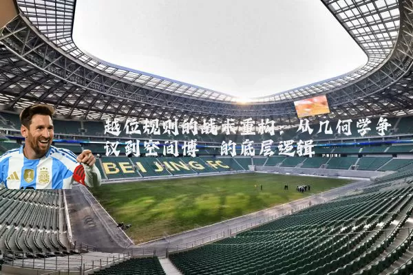 越位规则的战术重构：从几何学争议到空间博弈的底层逻辑