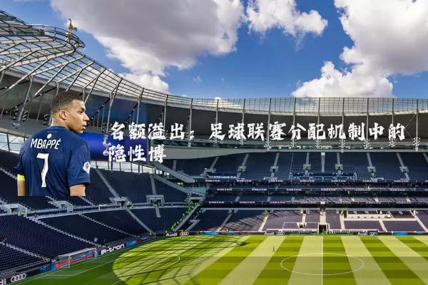 名额溢出：足球联赛分配机制中的隐性博弈
