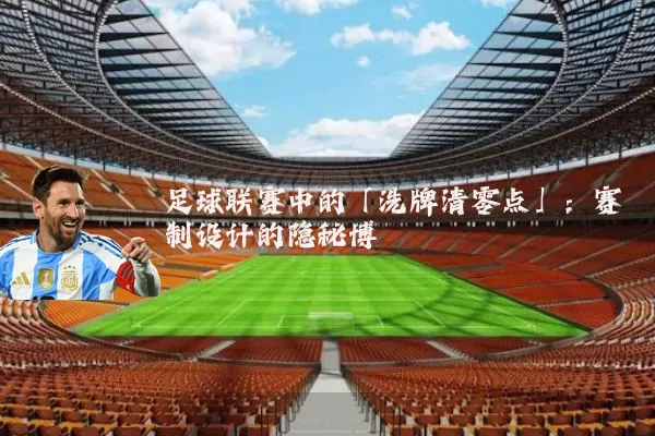 足球联赛中的「洗牌清零点」:赛制设计的隐秘博弈