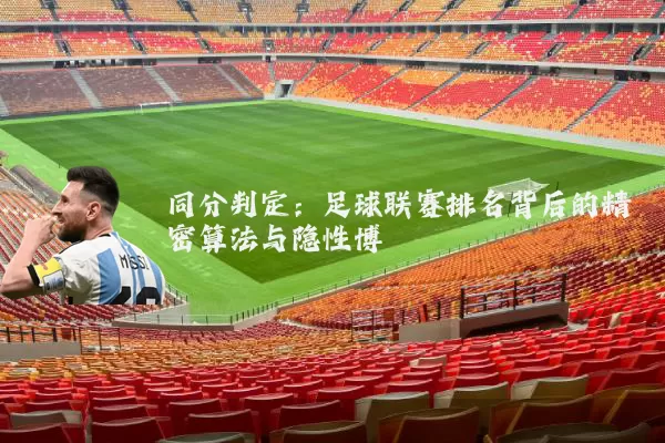同分判定：足球联赛排名背后的精密算法与隐性博弈