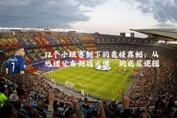 12个小组赛制下的竞技真相:从地理分布到战术博弈的底层逻辑